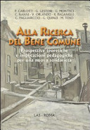 Copertina  Alla ricerca del bene comune : prospettive teoretiche e implicazioni pedagogiche per una nuova solidarietà